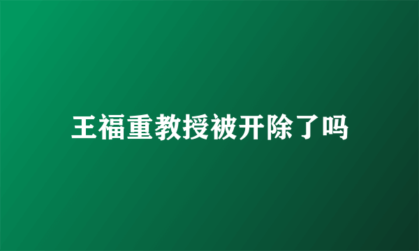 王福重教授被开除了吗