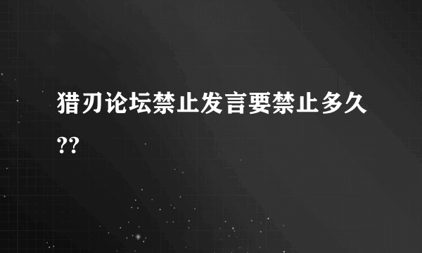 猎刃论坛禁止发言要禁止多久??