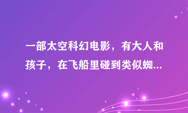 一部太空科幻电影，有大人和孩子，在飞船里碰到类似蜘蛛的外星生物，咬了人变异，碰到了长大后的自己