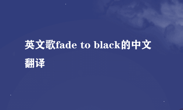 英文歌fade to black的中文翻译