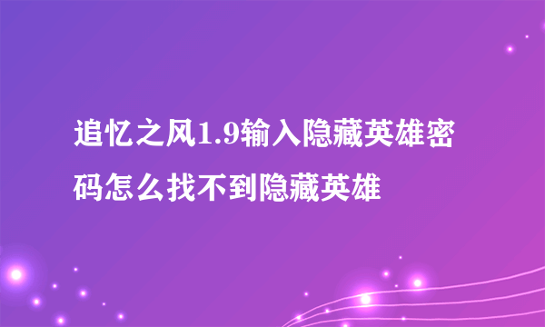 追忆之风1.9输入隐藏英雄密码怎么找不到隐藏英雄