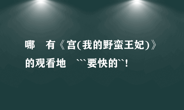 哪裏有《宫(我的野蛮王妃)》的观看地阯```要快的``!