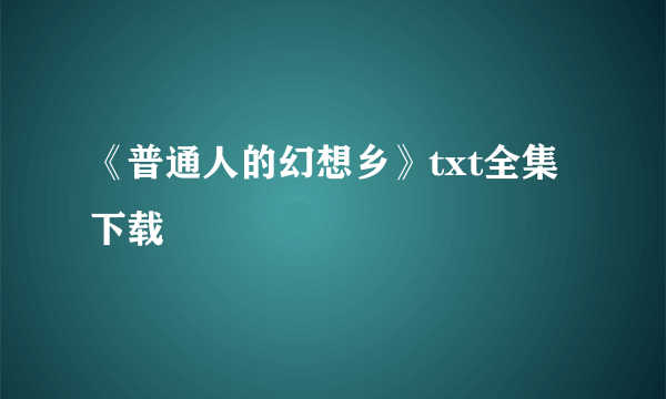 《普通人的幻想乡》txt全集下载