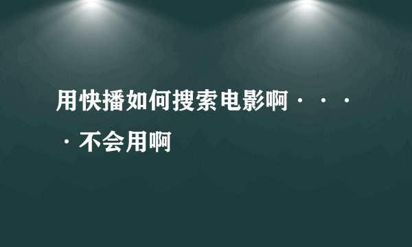 用快播如何搜索电影啊····不会用啊