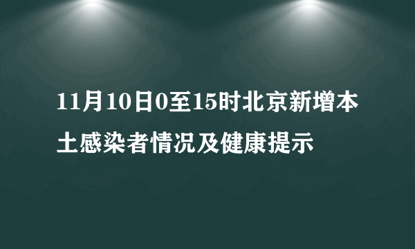 11月10日0至15时北京新增本土感染者情况及健康提示