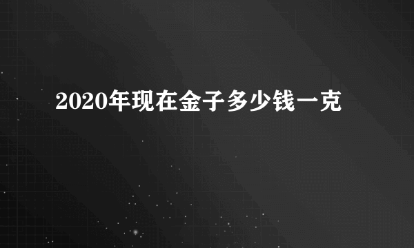 2020年现在金子多少钱一克