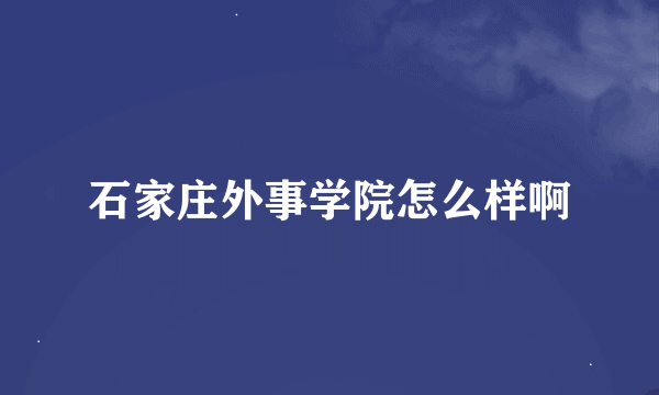 石家庄外事学院怎么样啊