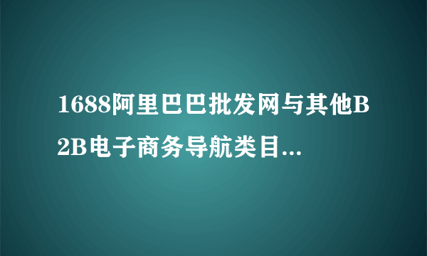 1688阿里巴巴批发网与其他B2B电子商务导航类目有什么不同？