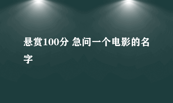 悬赏100分 急问一个电影的名字