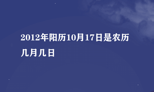 2012年阳历10月17日是农历几月几日