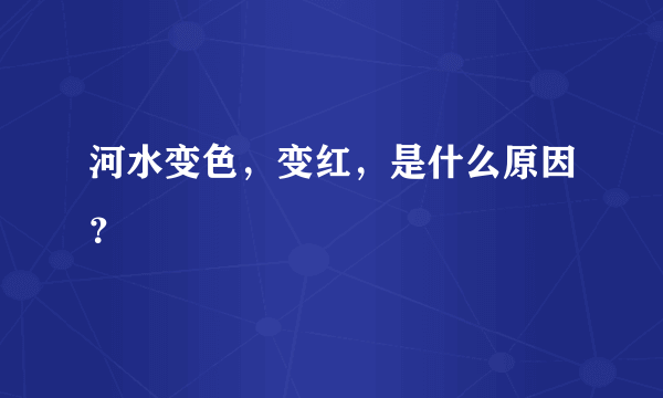 河水变色，变红，是什么原因？