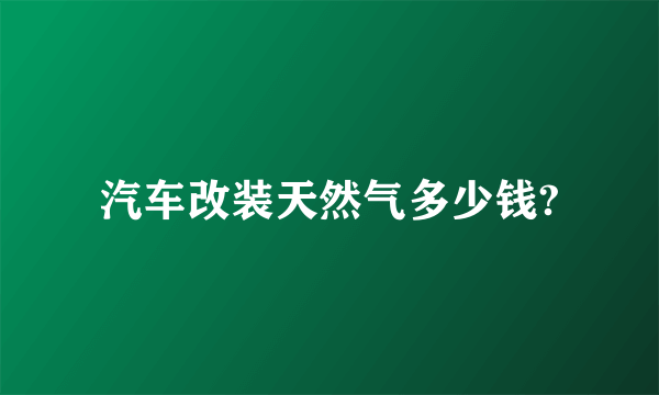 汽车改装天然气多少钱?