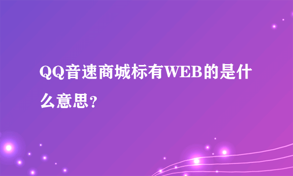 QQ音速商城标有WEB的是什么意思？