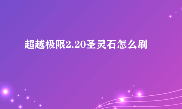 超越极限2.20圣灵石怎么刷