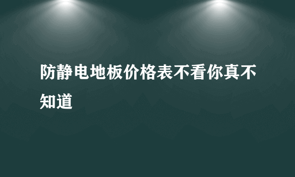 防静电地板价格表不看你真不知道