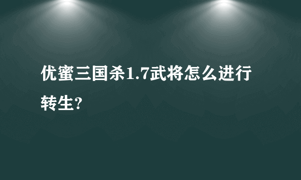 优蜜三国杀1.7武将怎么进行转生?