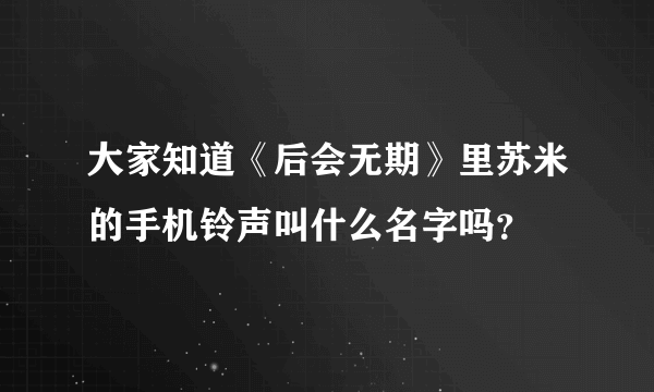 大家知道《后会无期》里苏米的手机铃声叫什么名字吗？