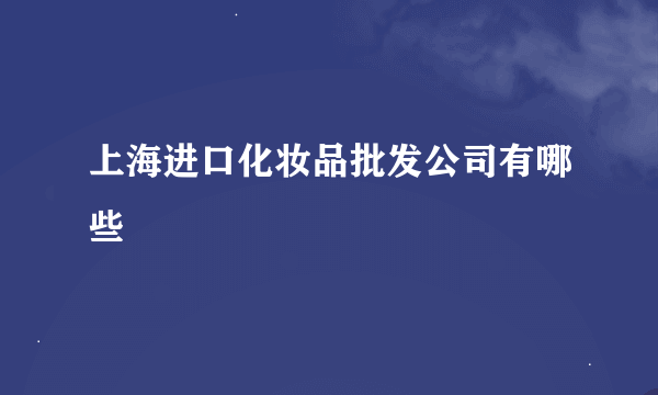 上海进口化妆品批发公司有哪些