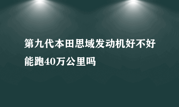 第九代本田思域发动机好不好能跑40万公里吗