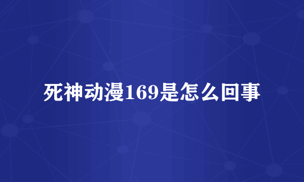 死神动漫169是怎么回事