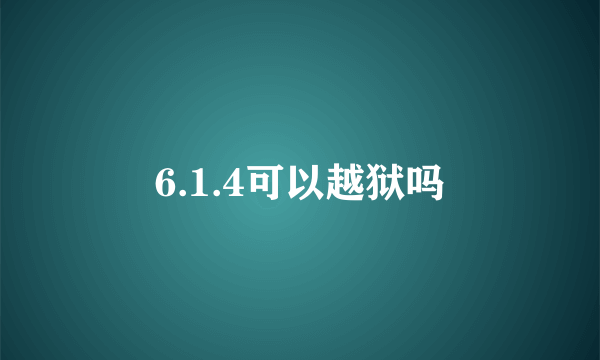 6.1.4可以越狱吗