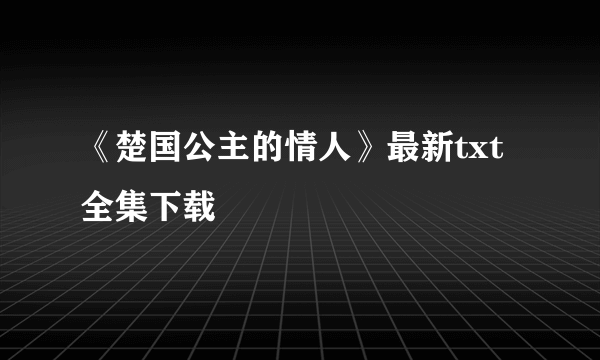 《楚国公主的情人》最新txt全集下载