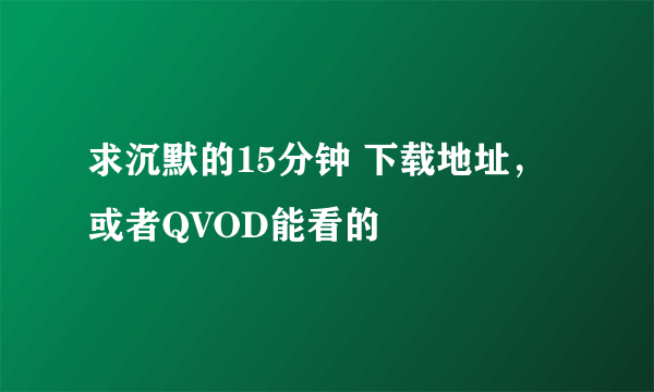 求沉默的15分钟 下载地址，或者QVOD能看的