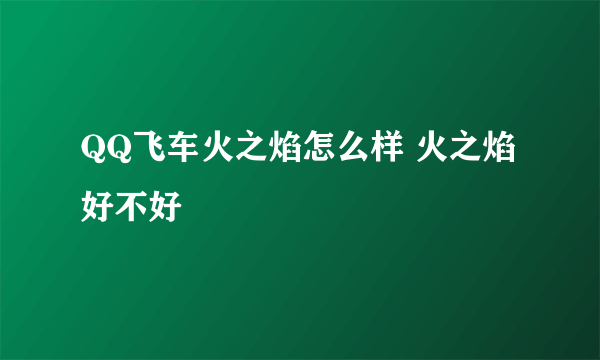 QQ飞车火之焰怎么样 火之焰好不好