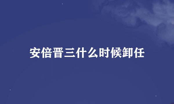 安倍晋三什么时候卸任