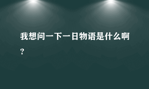 我想问一下一日物语是什么啊？