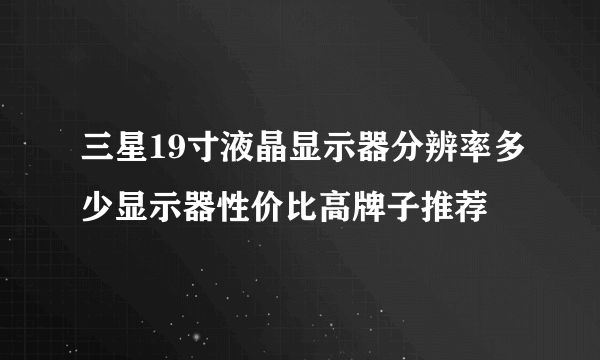 三星19寸液晶显示器分辨率多少显示器性价比高牌子推荐