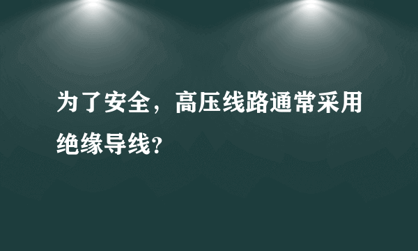 为了安全，高压线路通常采用绝缘导线？