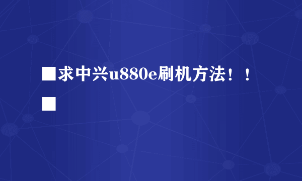 ■求中兴u880e刷机方法！！■