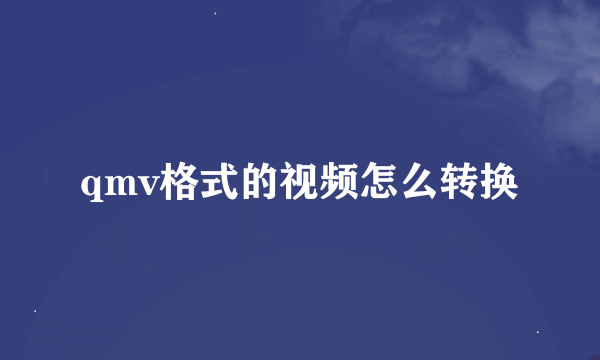 qmv格式的视频怎么转换