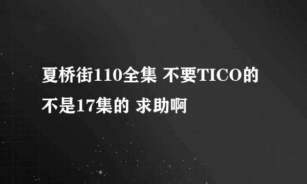 夏桥街110全集 不要TICO的 不是17集的 求助啊