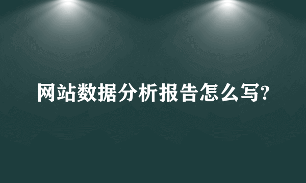 网站数据分析报告怎么写?