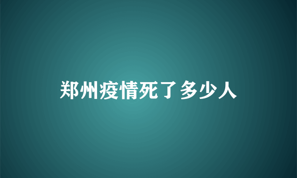 郑州疫情死了多少人