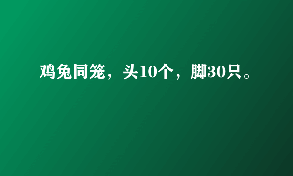 鸡兔同笼，头10个，脚30只。