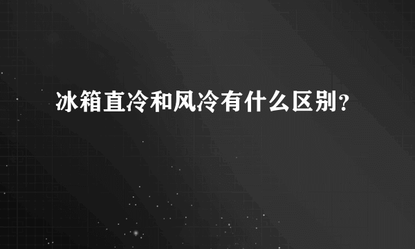 冰箱直冷和风冷有什么区别？