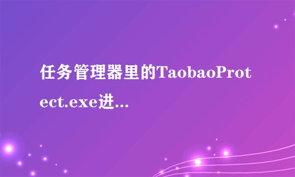 任务管理器里的TaobaoProtect.exe进程是干什么的?