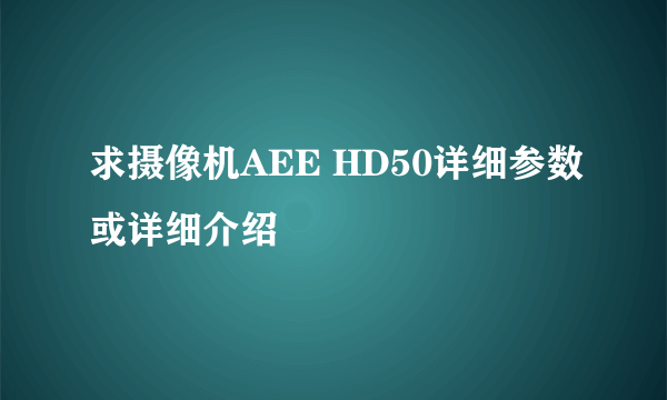 求摄像机AEE HD50详细参数或详细介绍