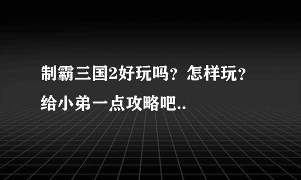 制霸三国2好玩吗？怎样玩？给小弟一点攻略吧..