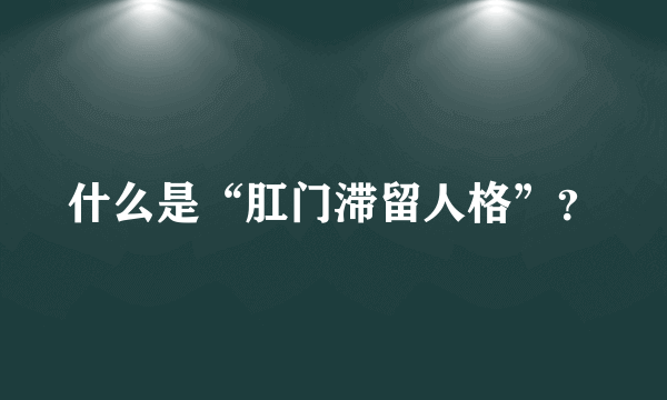 什么是“肛门滞留人格”？