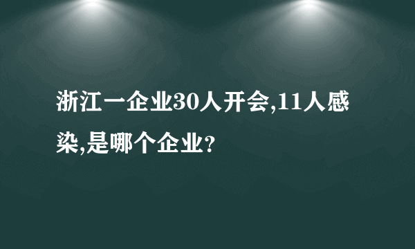 浙江一企业30人开会,11人感染,是哪个企业？