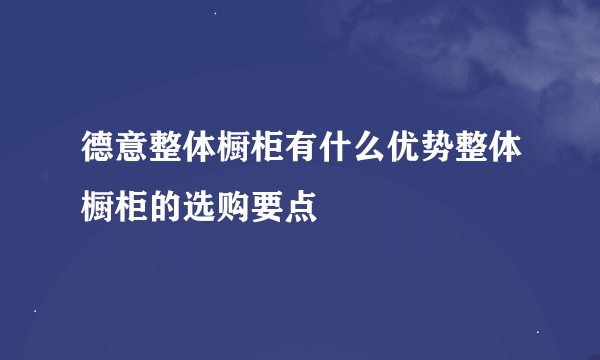 德意整体橱柜有什么优势整体橱柜的选购要点