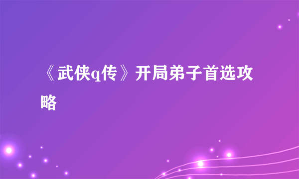 《武侠q传》开局弟子首选攻略