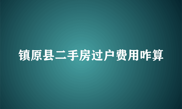 镇原县二手房过户费用咋算