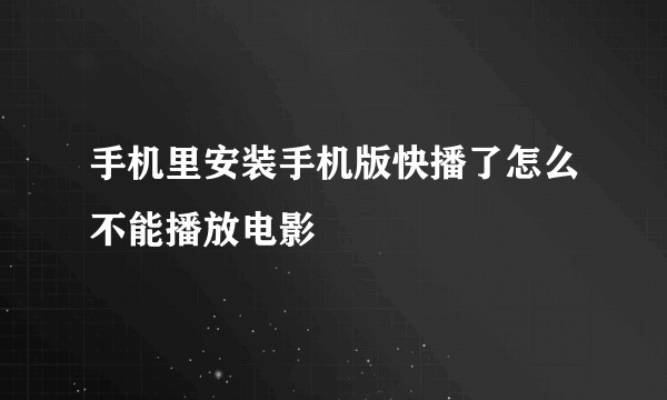 手机里安装手机版快播了怎么不能播放电影