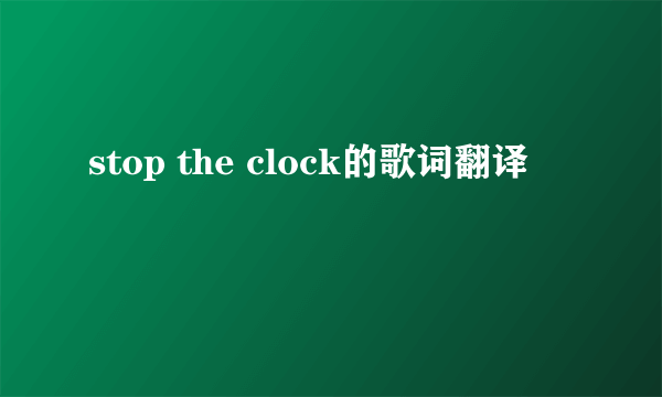 stop the clock的歌词翻译