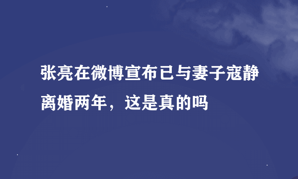 张亮在微博宣布已与妻子寇静离婚两年，这是真的吗